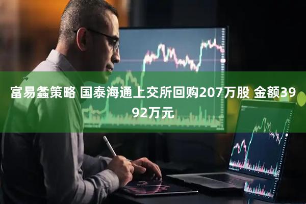 富易螽策略 国泰海通上交所回购207万股 金额3992万元