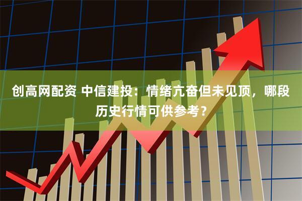 创高网配资 中信建投：情绪亢奋但未见顶，哪段历史行情可供参考？